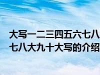 大写一二三四五六七八大九十大写（关于大写一二三四五六七八大九十大写的介绍）