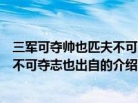 三军可夺帅也匹夫不可夺志也出自（关于三军可夺帅也匹夫不可夺志也出自的介绍）