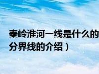 秦岭淮河一线是什么的分界线（关于秦岭淮河一线是什么的分界线的介绍）