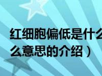 红细胞偏低是什么意思（关于红细胞偏低是什么意思的介绍）