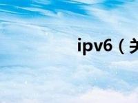 ipv6（关于ipv6的介绍）