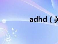 adhd（关于adhd的介绍）