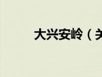 大兴安岭（关于大兴安岭的介绍）