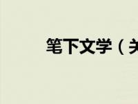 笔下文学（关于笔下文学的介绍）