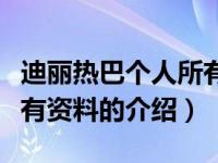 迪丽热巴个人所有资料（关于迪丽热巴个人所有资料的介绍）