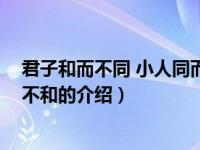 君子和而不同 小人同而不和（关于君子和而不同 小人同而不和的介绍）