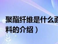 聚酯纤维是什么面料（关于聚酯纤维是什么面料的介绍）