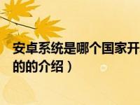 安卓系统是哪个国家开发的（关于安卓系统是哪个国家开发的的介绍）