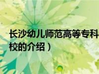 长沙幼儿师范高等专科学校（关于长沙幼儿师范高等专科学校的介绍）