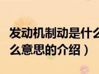 发动机制动是什么意思（关于发动机制动是什么意思的介绍）