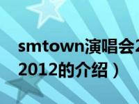 smtown演唱会2012（关于smtown演唱会2012的介绍）