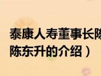 泰康人寿董事长陈东升（关于泰康人寿董事长陈东升的介绍）