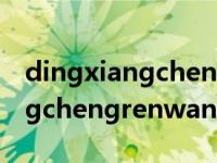 dingxiangchengrenwang（关于dingxiangchengrenwang的介绍）