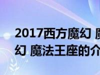 2017西方魔幻 魔法王座（关于2017西方魔幻 魔法王座的介绍）