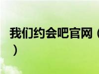 我们约会吧官网（关于我们约会吧官网的介绍）