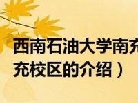 西南石油大学南充校区（关于西南石油大学南充校区的介绍）