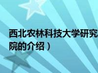 西北农林科技大学研究生院（关于西北农林科技大学研究生院的介绍）