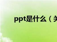 ppt是什么（关于ppt是什么的介绍）