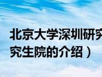 北京大学深圳研究生院（关于北京大学深圳研究生院的介绍）