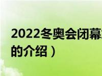 2022冬奥会闭幕式（关于2022冬奥会闭幕式的介绍）