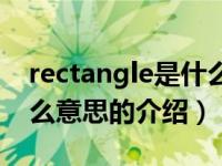 rectangle是什么意思（关于rectangle是什么意思的介绍）