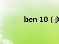 ben 10（关于ben 10的介绍）