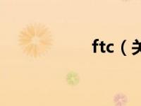 ftc（关于ftc的介绍）