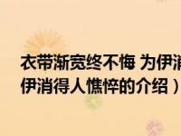 衣带渐宽终不悔 为伊消得人憔悴（关于衣带渐宽终不悔 为伊消得人憔悴的介绍）