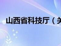 山西省科技厅（关于山西省科技厅的介绍）