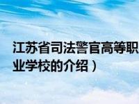 江苏省司法警官高等职业学校（关于江苏省司法警官高等职业学校的介绍）