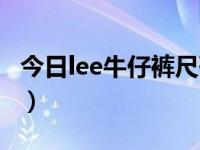 今日lee牛仔裤尺码含义（lee牛仔裤尺码大全）