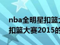 nba全明星扣篮大赛2015（关于nba全明星扣篮大赛2015的介绍）