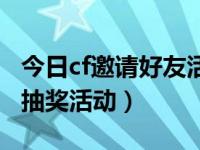 今日cf邀请好友活动教学全过程（cf邀请好友抽奖活动）