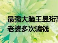 最强大脑王昱珩离婚了?知情人曝离婚内幕被老婆多次骗钱