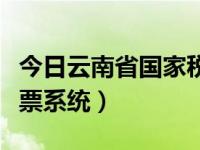 今日云南省国家税务局开票软件（云南国税开票系统）