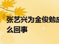 张艺兴为金俊勉应援 张艺兴ins取关金俊勉怎么回事