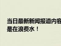 当日最新新闻报道内容 放生矿泉水不属于放生 并非积德这是在浪费水！