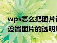 wps怎么把图片设置透明度（在WPS中如何设置图片的透明度）