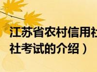 江苏省农村信用社考试（关于江苏省农村信用社考试的介绍）