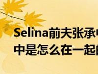 Selina前夫张承中和尹馨分手 Selina和张承中是怎么在一起的