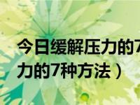 今日缓解压力的7种食物你都知道吗（缓解压力的7种方法）