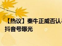 【热议】秦牛正威否认与吴亦凡恋情 秦牛正威家庭背景黑料抖音号曝光