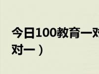 今日100教育一对一补习怎么样（100教育一对一）