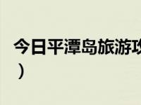 今日平潭岛旅游攻略及费用（平潭岛旅游攻略）