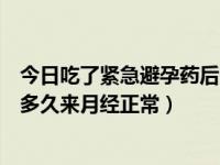 今日吃了紧急避孕药后多久月经会正常（吃了紧急避孕药后多久来月经正常）