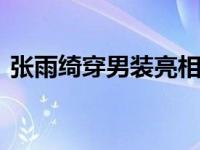 张雨绮穿男装亮相 网友：脸以下基本不能看