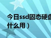 今日ssd固态硬盘有什么用（ssd固态硬盘有什么用）