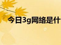 今日3g网络是什么东西（3g网络是什么）