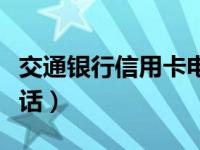 交通银行信用卡电话号码（交通银行信用卡电话）