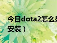 今日dota2怎么显示出fps（dota2怎么下载安装）